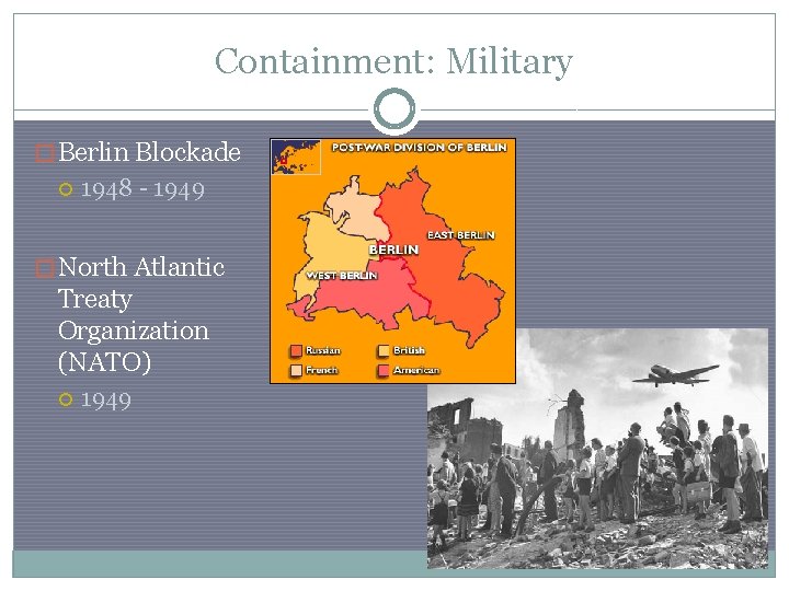 Containment: Military � Berlin Blockade 1948 - 1949 � North Atlantic Treaty Organization (NATO)