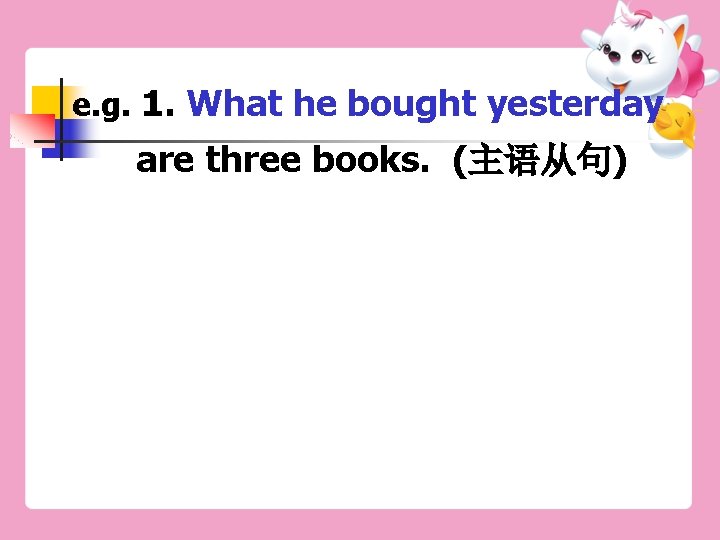 e. g. 1. What he bought yesterday are three books. (主语从句) 