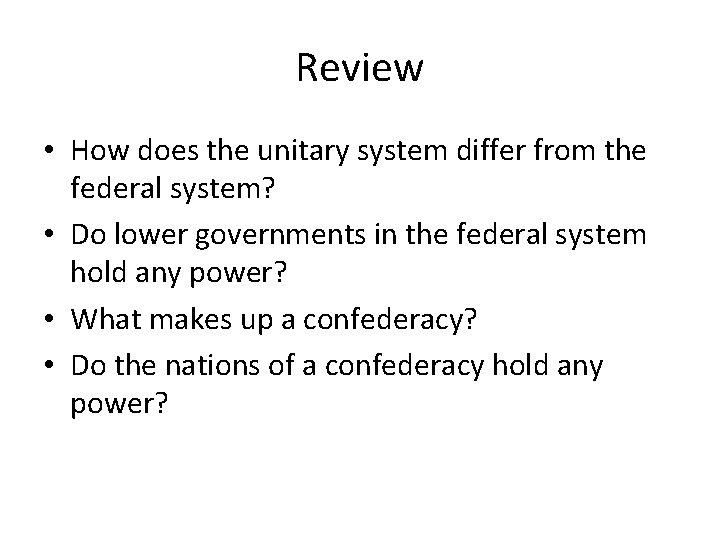 Review • How does the unitary system differ from the federal system? • Do