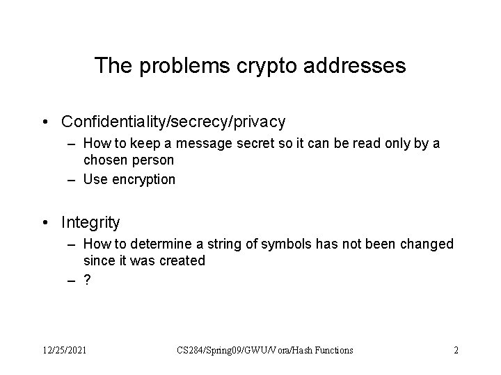 The problems crypto addresses • Confidentiality/secrecy/privacy – How to keep a message secret so