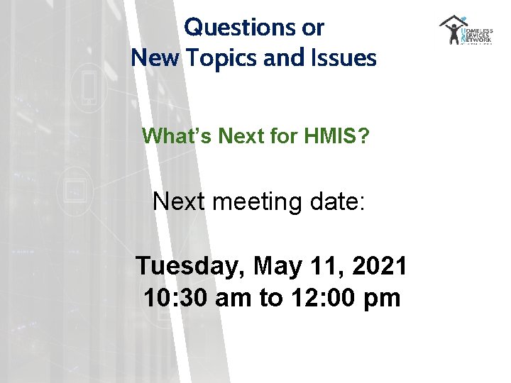 Questions or New Topics and Issues What’s Next for HMIS? Next meeting date: Tuesday,