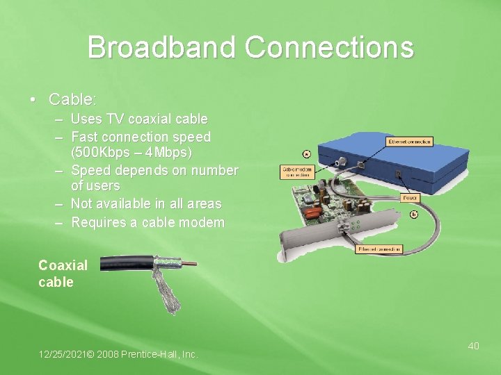 Broadband Connections • Cable: – Uses TV coaxial cable – Fast connection speed (500