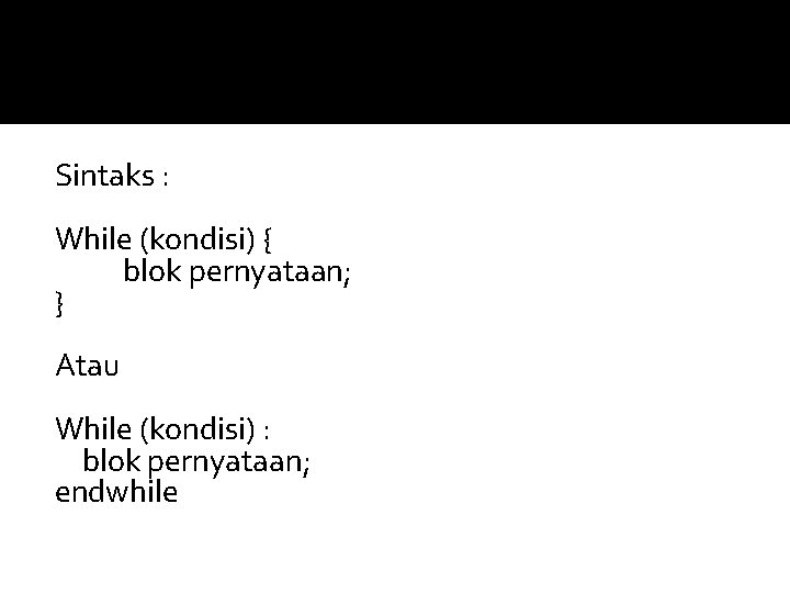 Sintaks : While (kondisi) { blok pernyataan; } Atau While (kondisi) : blok pernyataan;