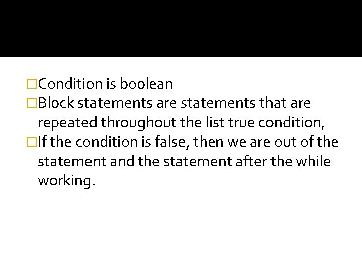 �Condition is boolean �Block statements are statements that are repeated throughout the list true