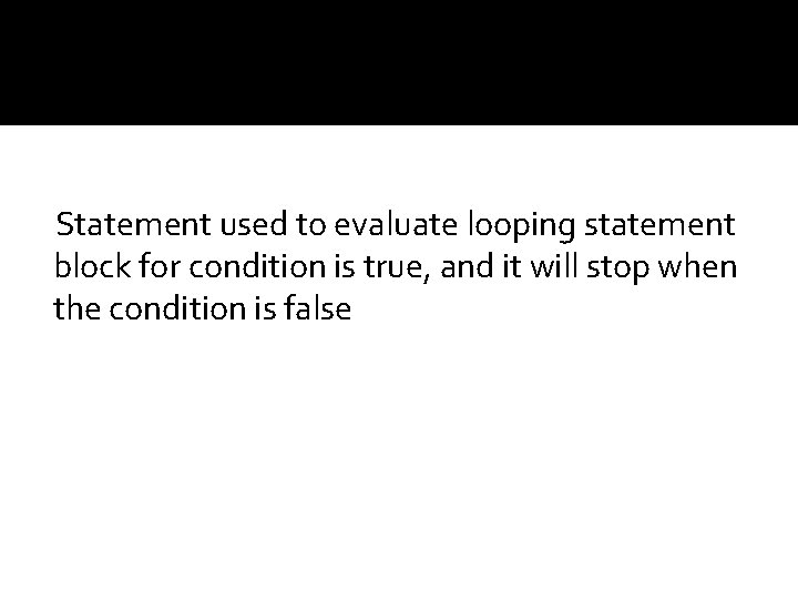 Statement used to evaluate looping statement block for condition is true, and it will