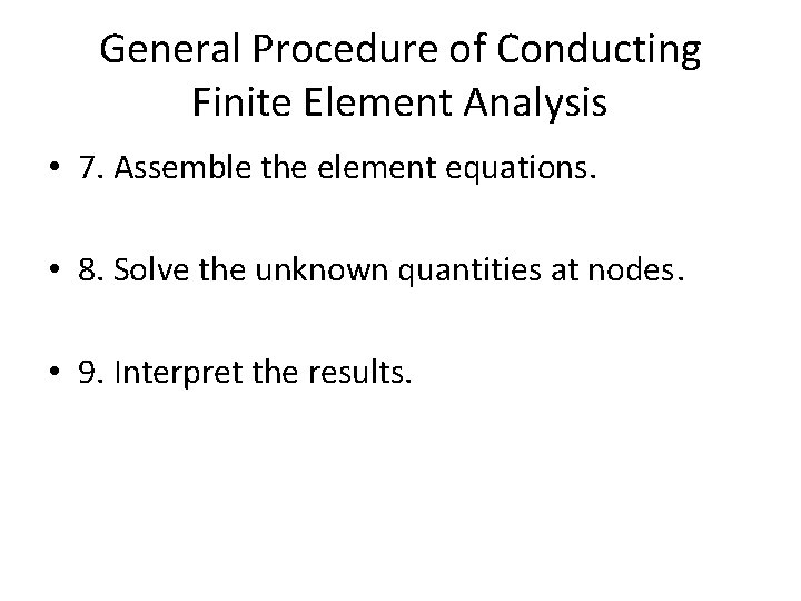 General Procedure of Conducting Finite Element Analysis • 7. Assemble the element equations. •