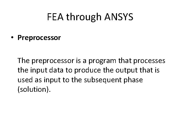 FEA through ANSYS • Preprocessor The preprocessor is a program that processes the input