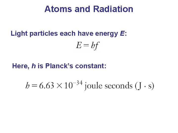 Atoms and Radiation Light particles each have energy E: Here, h is Planck’s constant: