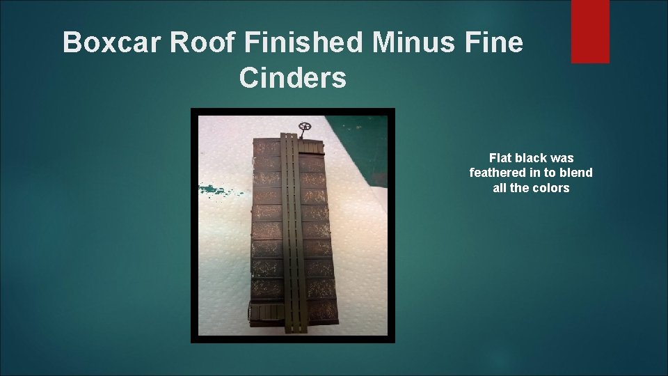 Boxcar Roof Finished Minus Fine Cinders Flat black was feathered in to blend all