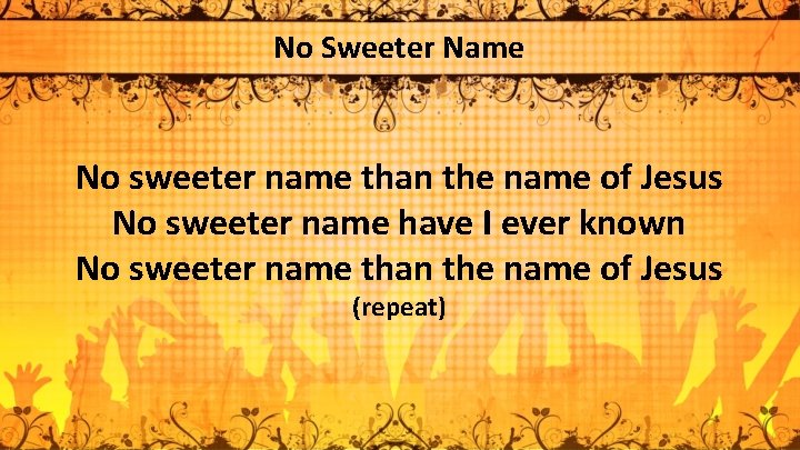 No Sweeter Name No sweeter name than the name of Jesus No sweeter name