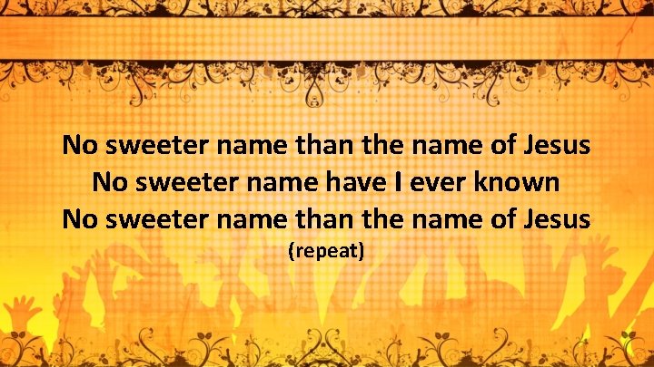 No sweeter name than the name of Jesus No sweeter name have I ever