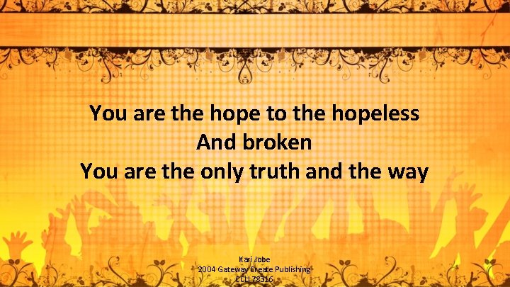 You are the hope to the hopeless And broken You are the only truth