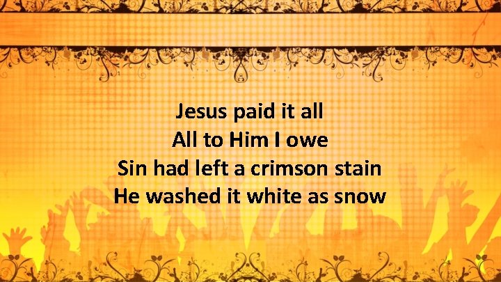 Jesus paid it all All to Him I owe Sin had left a crimson