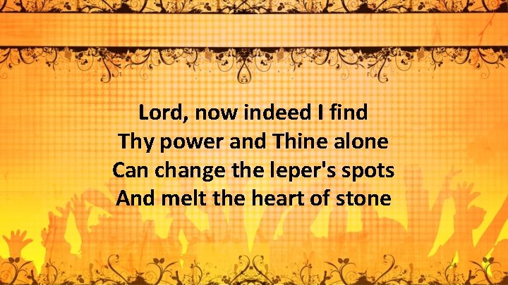 Lord, now indeed I find Thy power and Thine alone Can change the leper's