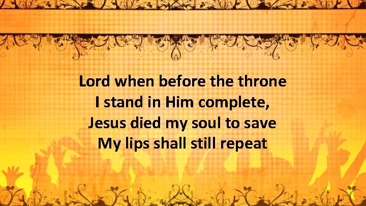 Lord when before throne I stand in Him complete, Jesus died my soul to