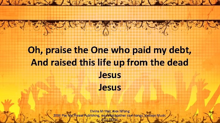 Oh, praise the One who paid my debt, And raised this life up from