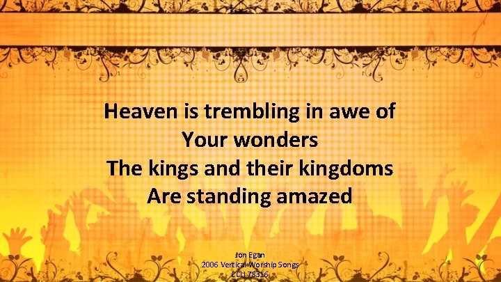 Heaven is trembling in awe of Your wonders The kings and their kingdoms Are