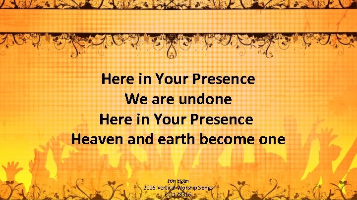 Here in Your Presence We are undone Here in Your Presence Heaven and earth