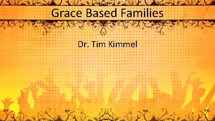 Grace Based Families Dr. Tim Kimmel 