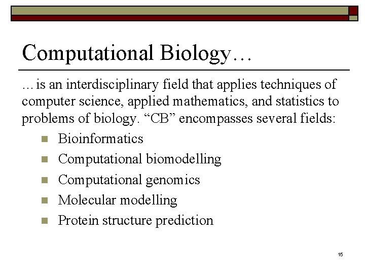 Computational Biology… …is an interdisciplinary field that applies techniques of computer science, applied mathematics,