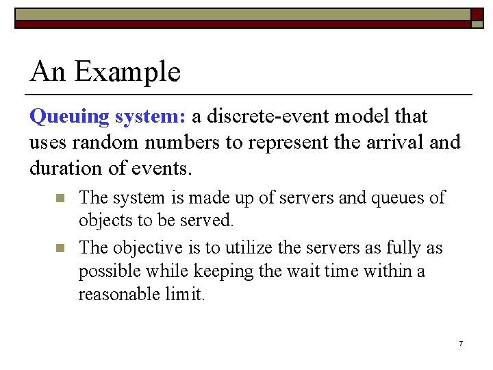 An Example Queuing system: a discrete-event model that uses random numbers to represent the