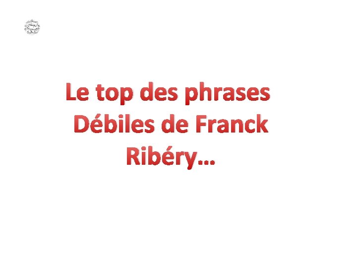Le top des phrases Débiles de Franck Ribéry… 