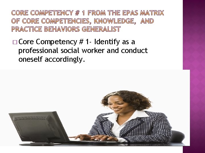 � Core Competency # 1 - Identify as a professional social worker and conduct