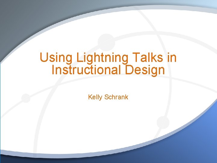 Using Lightning Talks in Instructional Design Kelly Schrank 