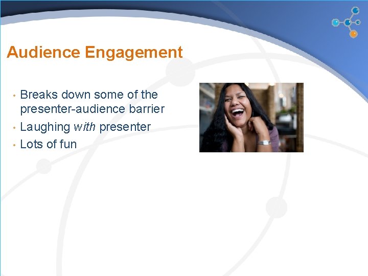 Audience Engagement • • • Breaks down some of the presenter-audience barrier Laughing with