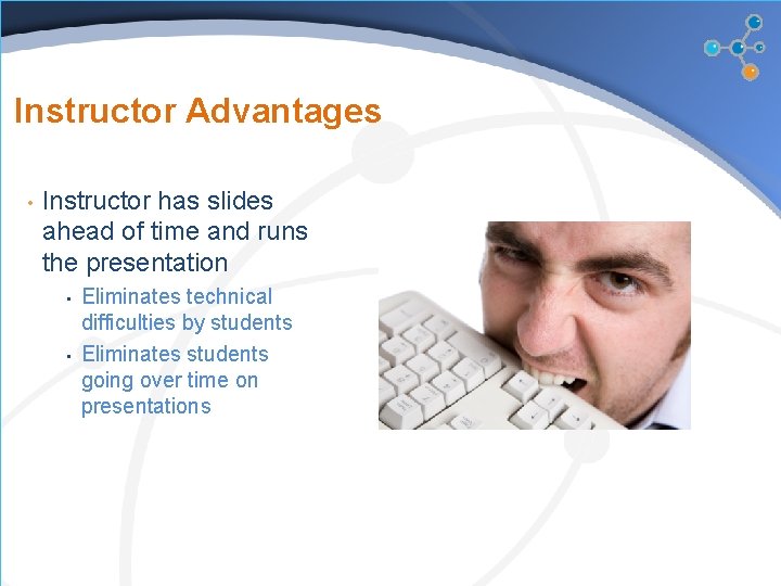 Instructor Advantages • Instructor has slides ahead of time and runs the presentation •