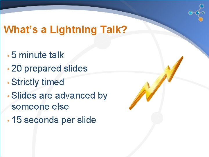 What’s a Lightning Talk? • 5 minute talk • 20 prepared slides • Strictly