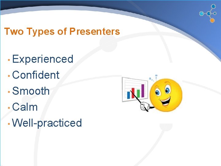 Two Types of Presenters • Experienced • Confident • Smooth • Calm • Well-practiced