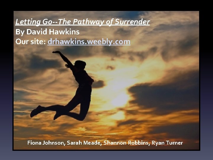 Letting Go--The Pathway of Surrender By David Hawkins Our site: drhawkins. weebly. com Fiona