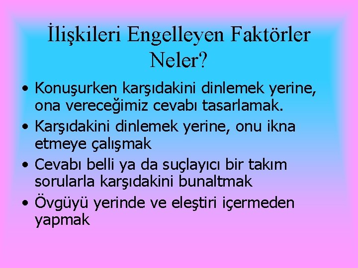 İlişkileri Engelleyen Faktörler Neler? • Konuşurken karşıdakini dinlemek yerine, ona vereceğimiz cevabı tasarlamak. •