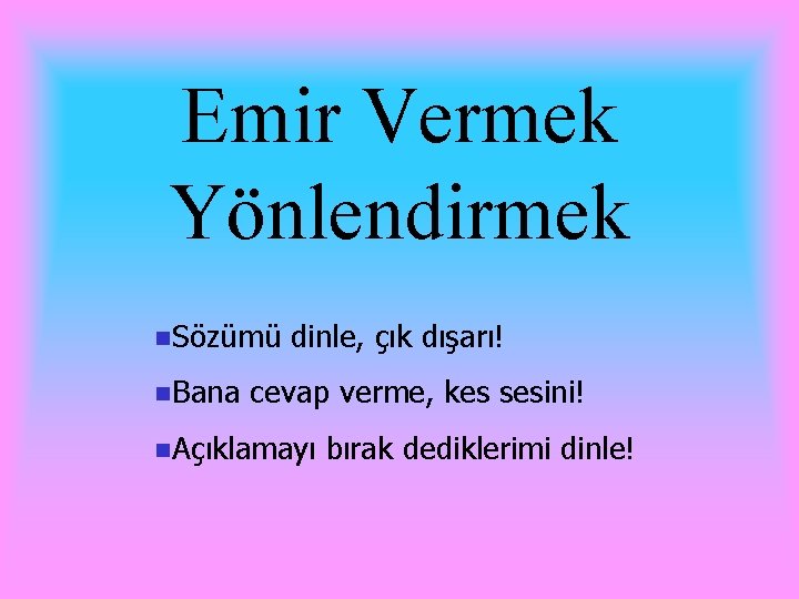 Emir Vermek Yönlendirmek n. Sözümü n. Bana dinle, çık dışarı! cevap verme, kes sesini!