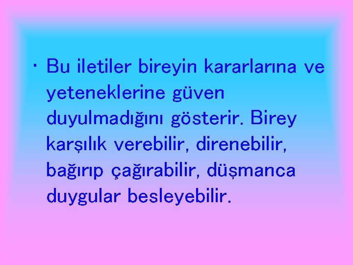  • Bu iletiler bireyin kararlarına ve yeteneklerine güven duyulmadığını gösterir. Birey karşılık verebilir,