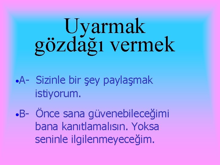 Uyarmak gözdağı vermek • A- Sizinle bir şey paylaşmak istiyorum. • B- Önce sana