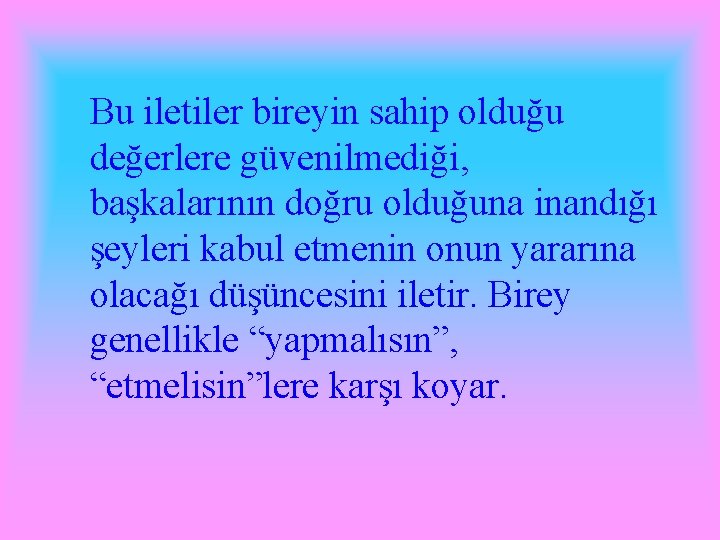 Bu iletiler bireyin sahip olduğu değerlere güvenilmediği, başkalarının doğru olduğuna inandığı şeyleri kabul etmenin