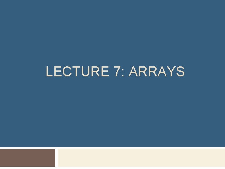 LECTURE 7: ARRAYS 