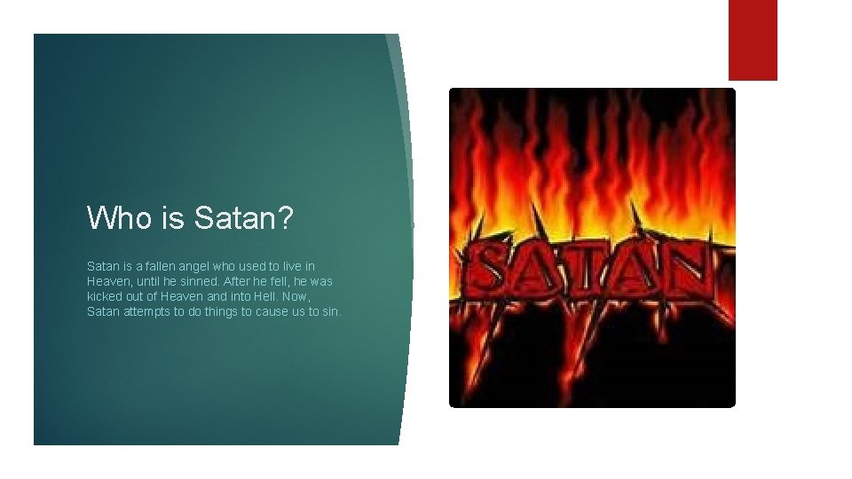 Who is Satan? Satan is a fallen angel who used to live in Heaven,