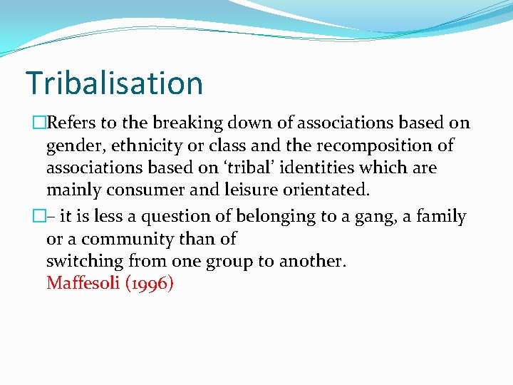 Tribalisation �Refers to the breaking down of associations based on gender, ethnicity or class