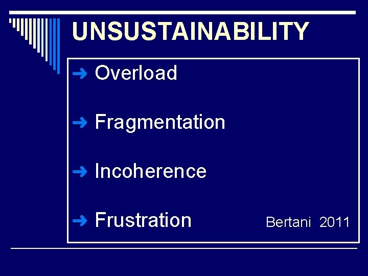 UNSUSTAINABILITY ➜ Overload ➜ Fragmentation ➜ Incoherence ➜ Frustration Bertani 2011 