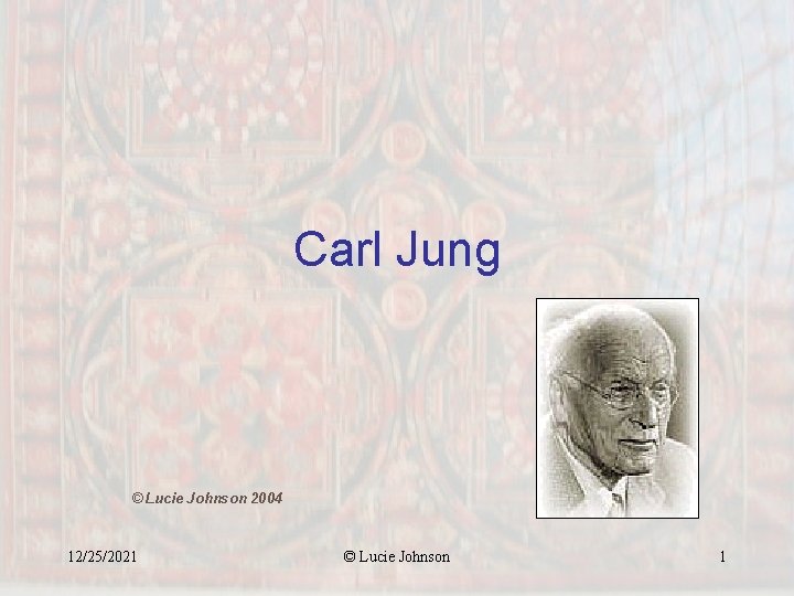 Carl Jung © Lucie Johnson 2004 12/25/2021 © Lucie Johnson 1 