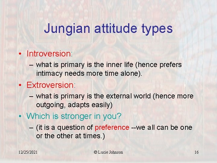 Jungian attitude types • Introversion: – what is primary is the inner life (hence