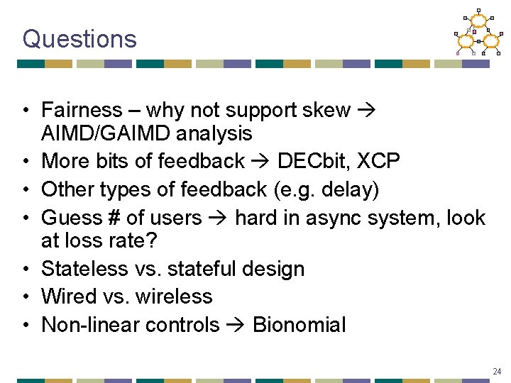 Questions • Fairness – why not support skew AIMD/GAIMD analysis • More bits of