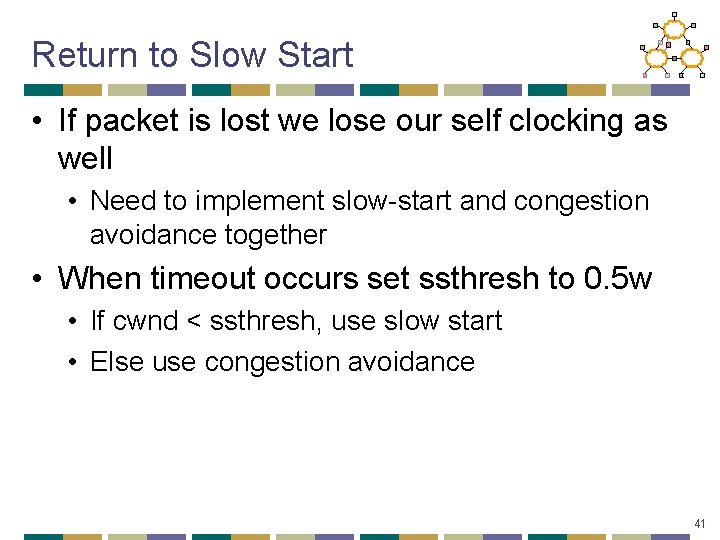 Return to Slow Start • If packet is lost we lose our self clocking