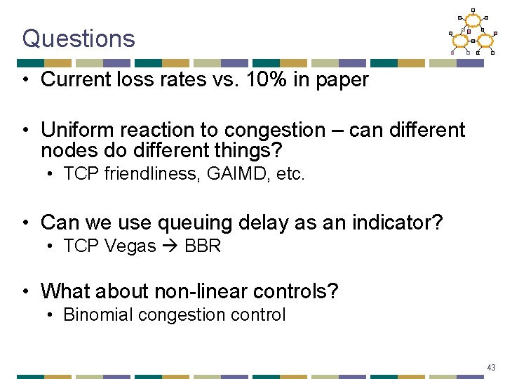 Questions • Current loss rates vs. 10% in paper • Uniform reaction to congestion