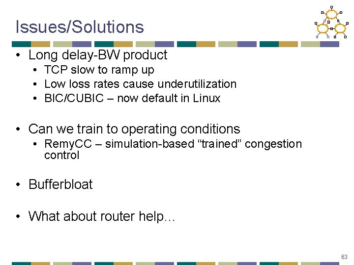 Issues/Solutions • Long delay-BW product • TCP slow to ramp up • Low loss