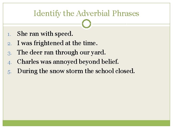 Identify the Adverbial Phrases 1. 2. 3. 4. 5. She ran with speed. I