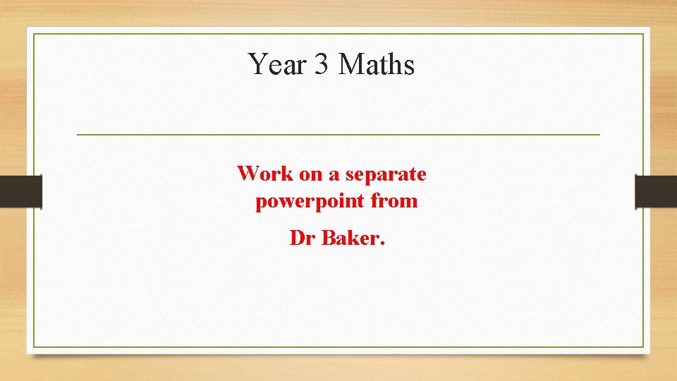 Year 3 Maths Work on a separate powerpoint from Dr Baker. 